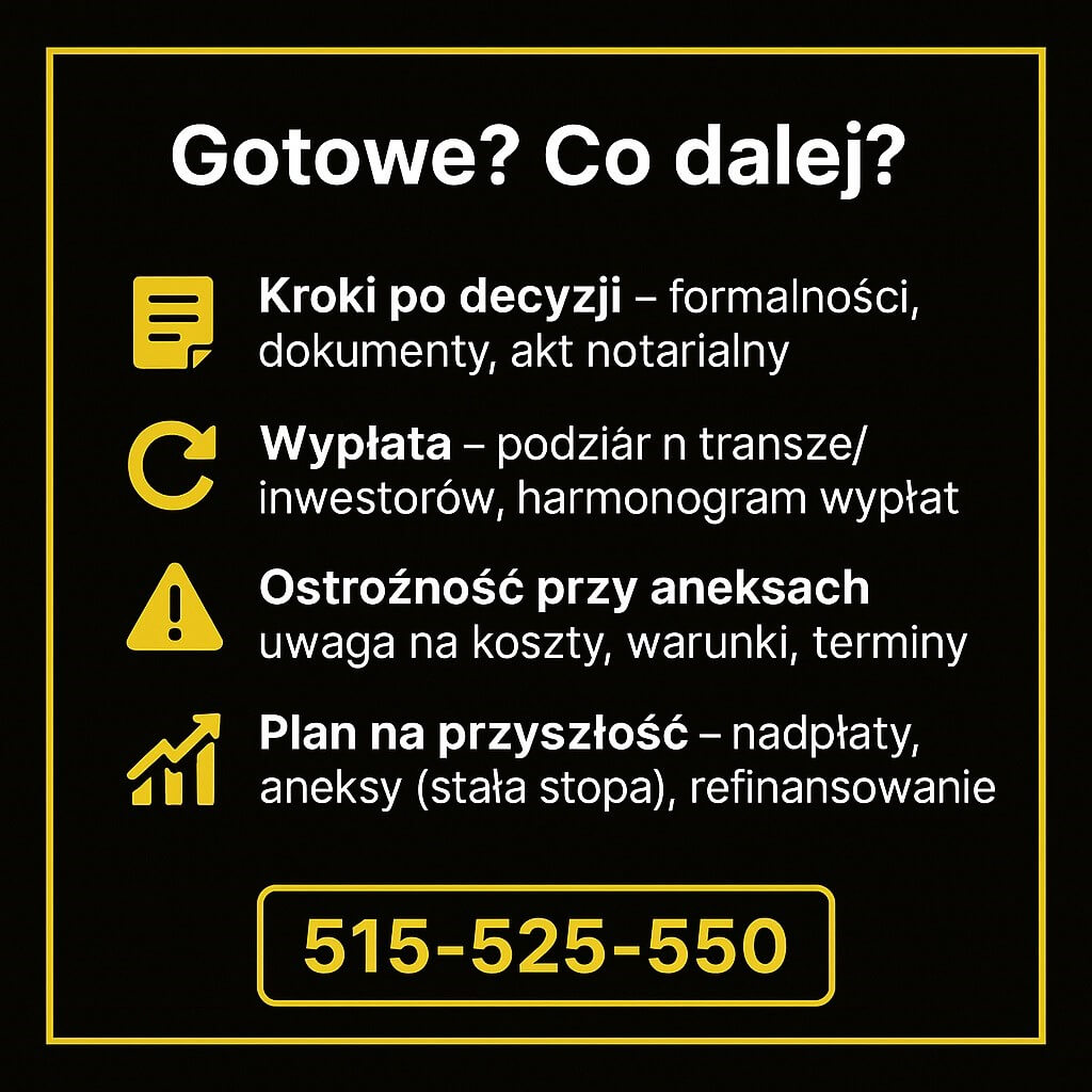 Gotowe? Co dalej – po decyzji: formalności, dokumenty, akt notarialny; wypłata w transzach i harmonogram; ostrożność przy aneksach (koszty, warunki, terminy); plan na przyszłość: nadpłaty, stała stopa, refinans. Kontakt 515-525-550.